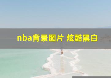 nba背景图片 炫酷黑白